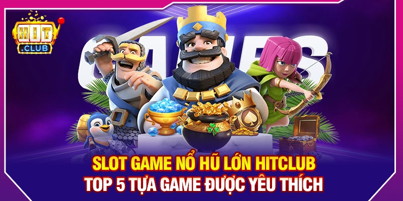 Slot Game Nổ Hũ Lớn HitClub – Top 5 Tựa Game Được Yêu Thích