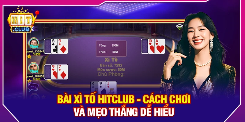 Bài Xì Tố Hitclub - Cách Chơi Và Mẹo Thắng Dễ Hiểu