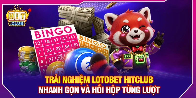 Trải Nghiệm Lotobet HitClub – Nhanh Gọn Và Hồi Hộp Từng Lượt
