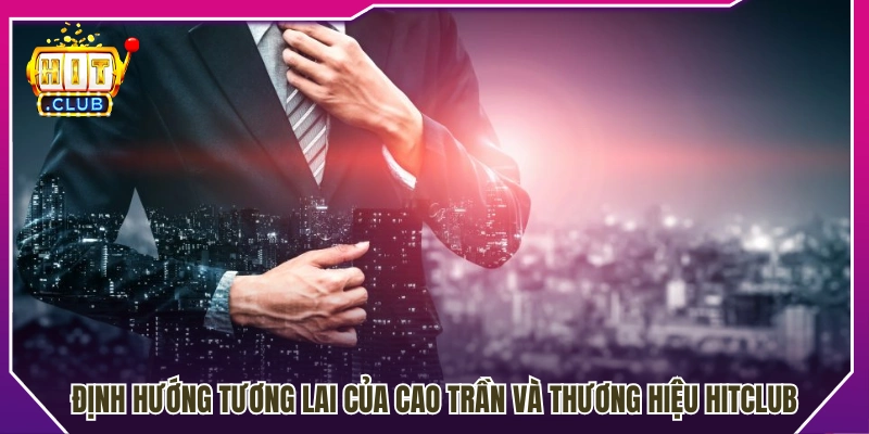 Kế hoạch phát triển lâu dài của Cao Trần và Hitclub 