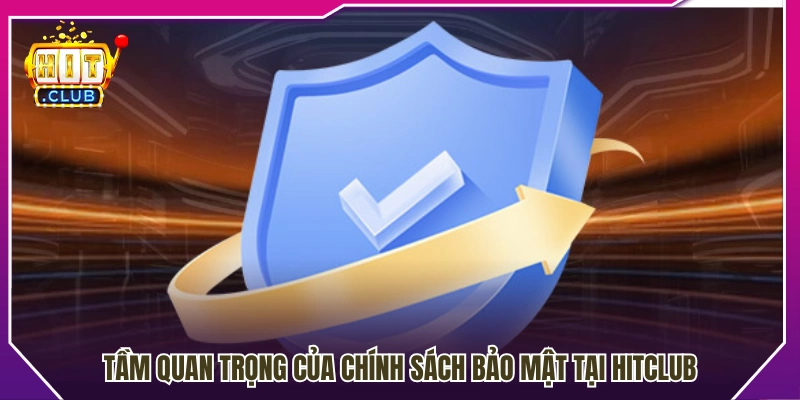Vai trò thiết yếu của chính sách bảo mật tại Hitclub