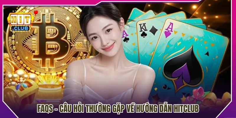Hỏi đáp nhanh về các nội dung hướng dẫn Hitclub 
