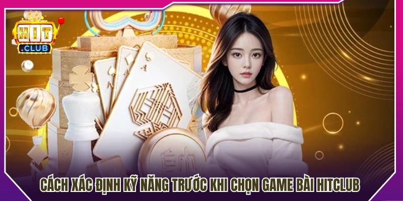 Cách nhận biết kỹ năng để chọn game bài Hitclub