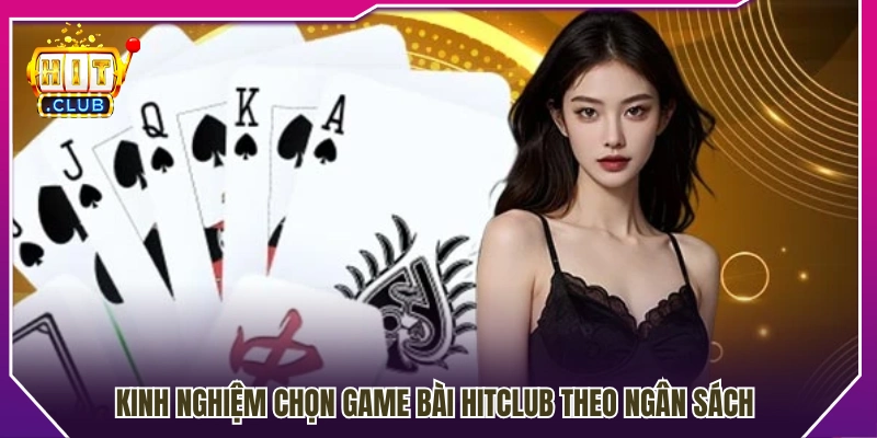 Kinh nghiệm chọn game bài Hitclub dựa trên ngân sách