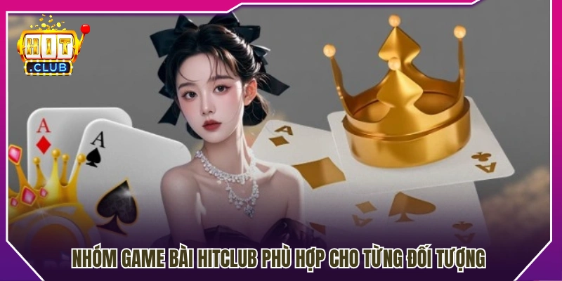 Các thể loại game bài Hitclub phù hợp từng nhóm người chơi