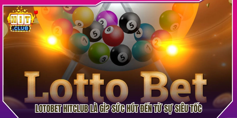 Lotobet HitClub có gì nổi bật? 