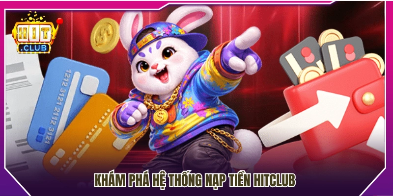 Tìm hiểu tổng quan về hệ thống nạp tiền Hitclub