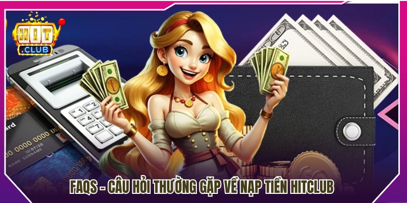 FAQs – Giải đáp thắc mắc thường gặp khi nạp tiền Hitclub
