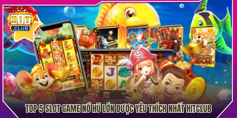 5 slot game nổ hũ lớn được nhiều người lựa chọn tại HitClub 