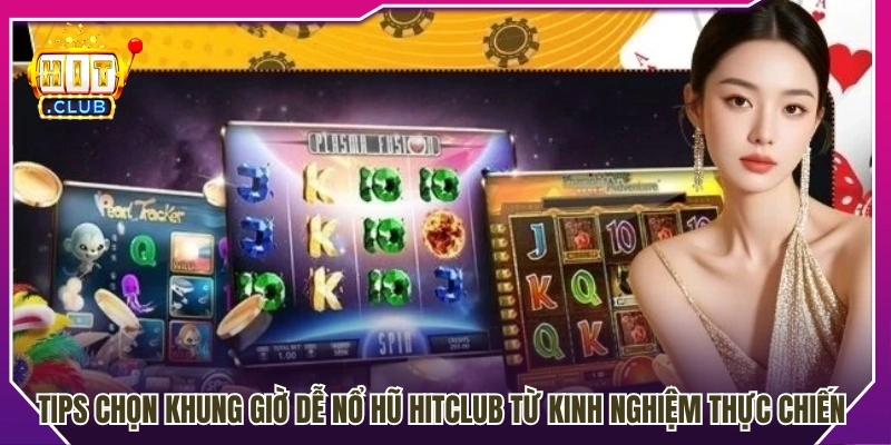 Tips chọn khung giờ dễ nổ hũ Hitclub hiệu quả