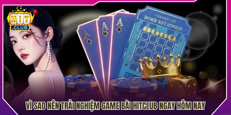 Lý do game bài Hit Club đáng để người chơi thử ngay 