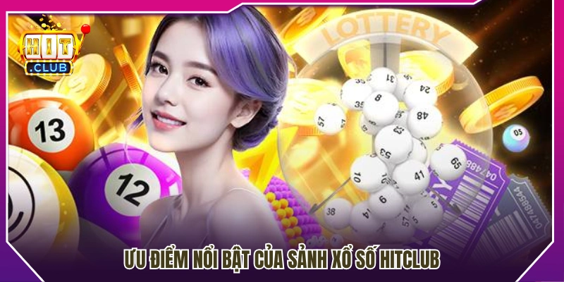 Các lợi thế nổi bật khi trải nghiệm xổ số Hitclub 